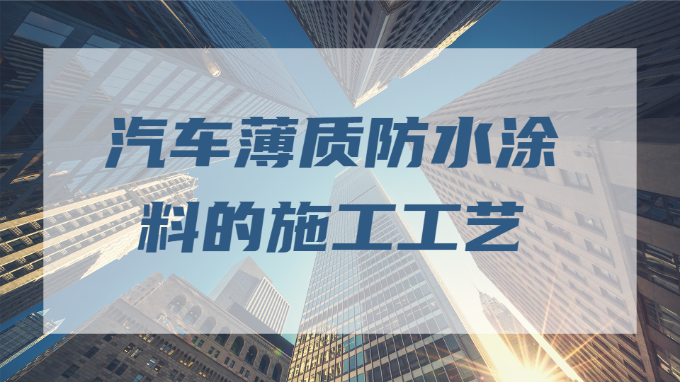 哲力涂料：汽車薄質(zhì)防水涂料的施工工藝！