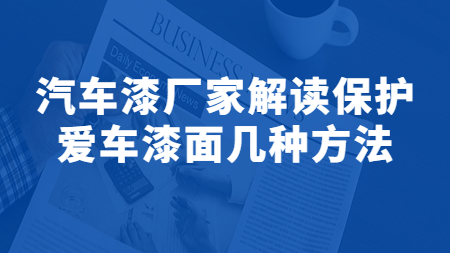 哲力涂料：汽車漆廠家解讀保護(hù)愛車漆面幾種方法！