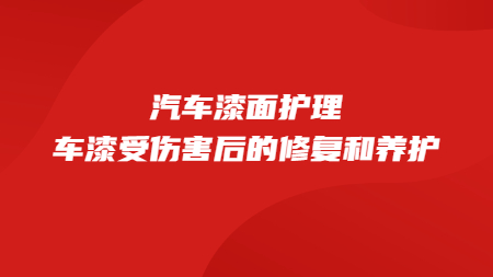 汽車漆面護(hù)理：車漆受傷害后的修復(fù)和養(yǎng)護(hù)！
