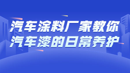 哲力汽車涂料廠家教你汽車漆的日常養護！