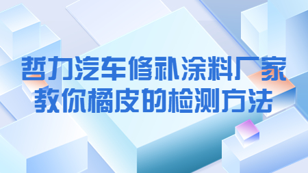 哲力汽車修補涂料廠家教你橘皮的檢測方法！