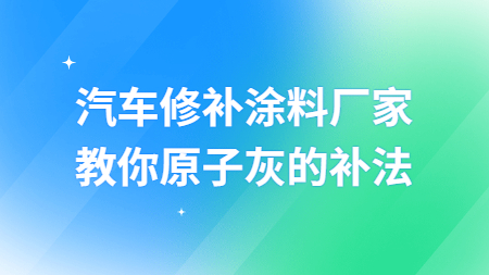 哲力汽車修補涂料廠家教你原子灰的補法！
