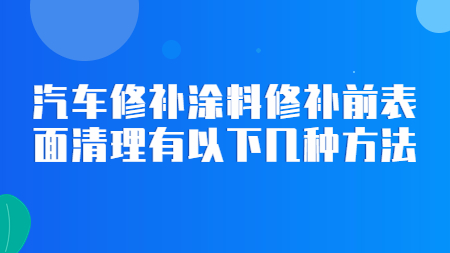 汽車修補涂料修補前表面清理有以下幾種方法！