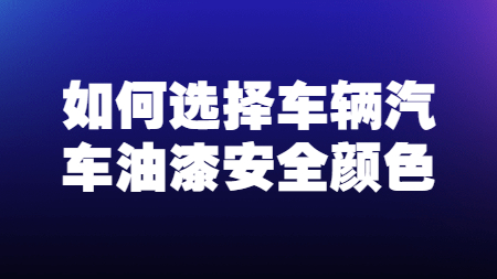 哲力涂料：如何選擇車輛汽車油漆安全顏色！