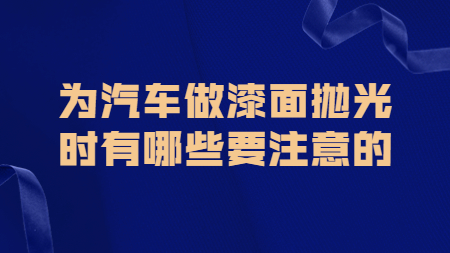 哲力涂料：為汽車做漆面拋光時有哪些要注意的！