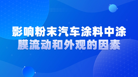 影響粉末汽車涂料中涂膜流動(dòng)和外觀的因素！