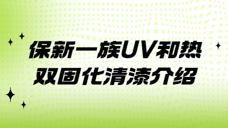 哲力涂料：保新一族UV和熱雙固化清漆介紹！