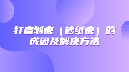 哲力涂料：打磨劃痕（砂紙痕）的成因及解決方法！