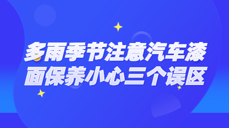 多雨季節(jié)注意汽車漆面保養(yǎng)小心三個(gè)誤區(qū)！