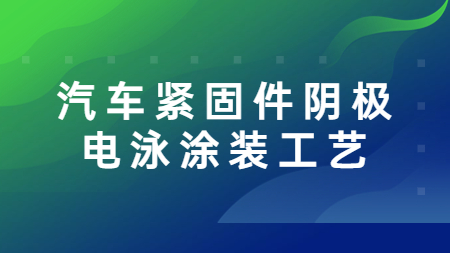 哲力涂料：汽車緊固件陰極電泳涂裝工藝！