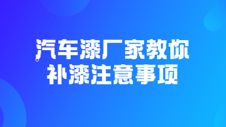 汽車漆廠家教你補(bǔ)漆注意事項(xiàng)！