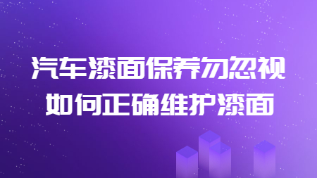汽車漆面保養(yǎng)勿忽視，如何正確維護(hù)漆面！