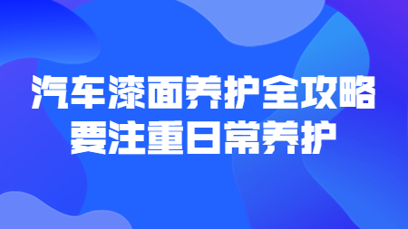 哲力涂料：汽車漆面養(yǎng)護(hù)全攻略，要注重日常養(yǎng)護(hù)！