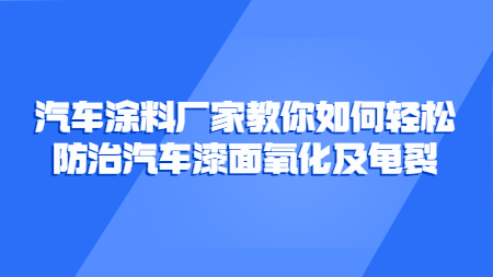 汽車涂料廠家教你如何輕松防治汽車漆面氧化及龜裂！