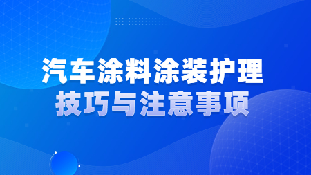 汽車涂料涂裝護(hù)理技巧與注意事項(xiàng)！
