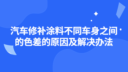 汽車修補涂料不同車身之間的色差的原因及解決辦法！