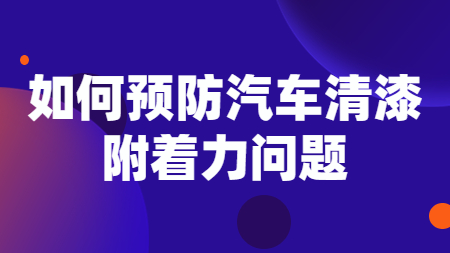 如何預防汽車清漆附著力問題！