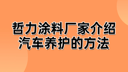 哲力涂料廠家介紹汽車養護的方法！