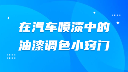 在汽車噴漆中的油漆調色小竅門！