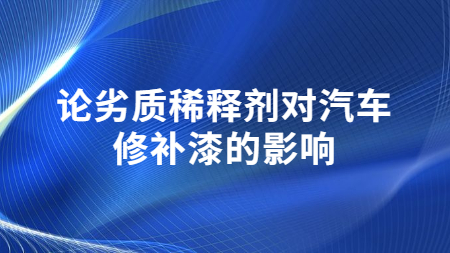 論劣質稀釋劑對汽車修補漆的影響！