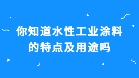 你知道水性工業(yè)涂料的特點(diǎn)及用途嗎？