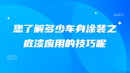 您了解多少車身涂裝之底漆應(yīng)用的技巧呢？