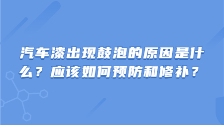 汽車漆出現(xiàn)鼓泡的原因是什么？應(yīng)該如何預(yù)防和修補(bǔ)？