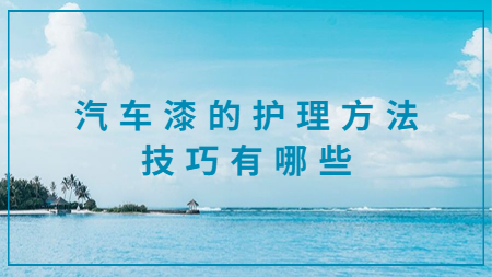 汽車漆的護(hù)理方法技巧有哪些？