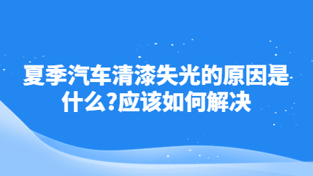 夏季汽車清漆失光的原因是什么？應該如何解決！