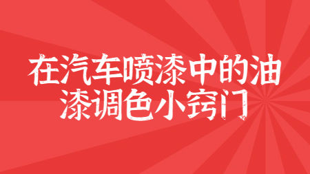在汽車噴漆中的油漆調色小竅門！