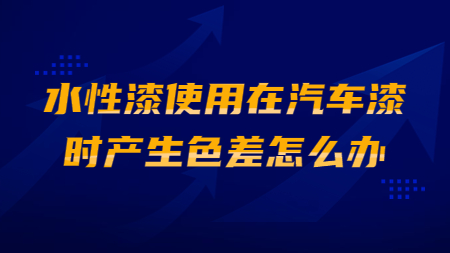 水性漆使用在汽車漆時(shí)產(chǎn)生色差怎么辦？