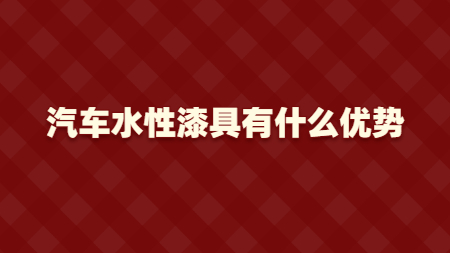 汽車水性漆具有什么優勢？