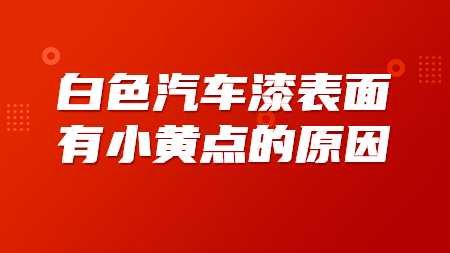 白色汽車漆表面有小黃點(diǎn)的原因