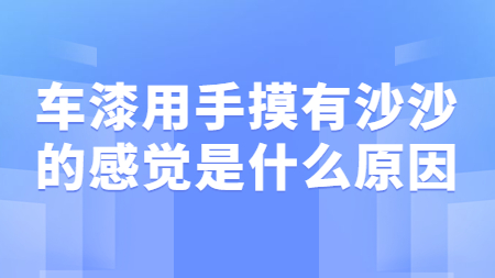 車漆用手摸有沙沙的感覺是什么原因？