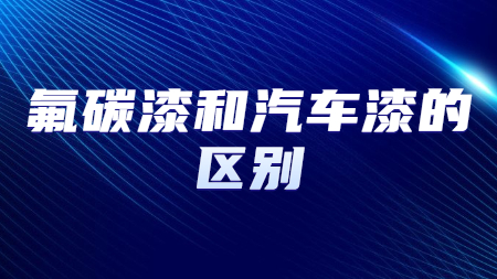 氟碳漆和汽車漆的區(qū)別？