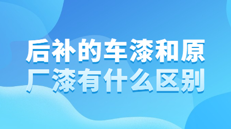 后補的車漆和原廠漆有什么區別？