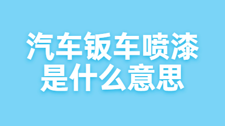 汽車鈑車噴漆是什么意思？