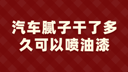 汽車膩子干了多久可以噴油漆？