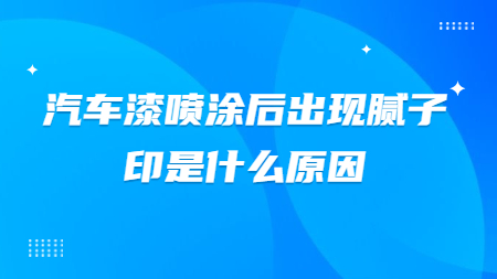汽車漆噴涂后出現膩子印是什么原因？