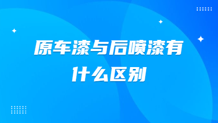 原車漆與后噴漆有什么區別？