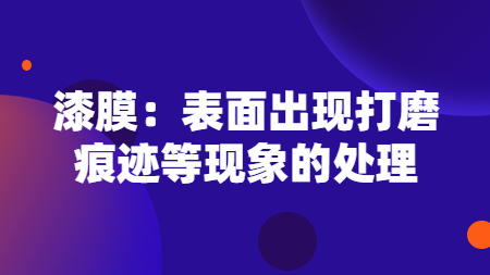 漆膜：表面出現打磨痕跡等現象的處理！