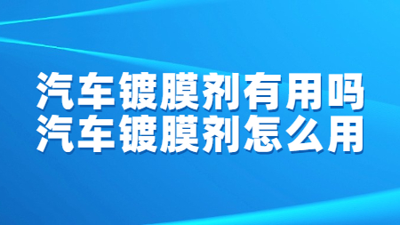 汽車鍍膜劑有用嗎？汽車鍍膜劑怎么用？