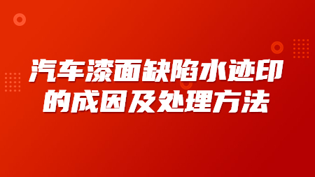 汽車漆面缺陷水跡印的成因及處理方法