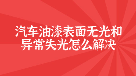 汽車油漆表面無光和異常失光怎么解決