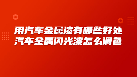 用汽車金屬漆有哪些好處？汽車金屬閃光漆怎么調色
