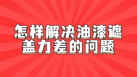 怎樣解決油漆遮蓋力差的問題！