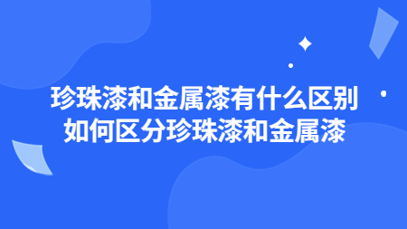 珍珠漆和金屬漆有什么區別？如何區分珍珠漆和金屬漆