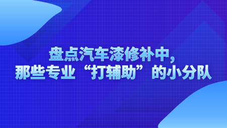 盤點汽車漆修補中, 那些專業“打輔助”的小分隊！