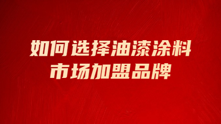 如何選擇油漆涂料市場加盟品牌！